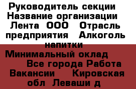 Руководитель секции › Название организации ­ Лента, ООО › Отрасль предприятия ­ Алкоголь, напитки › Минимальный оклад ­ 51 770 - Все города Работа » Вакансии   . Кировская обл.,Леваши д.